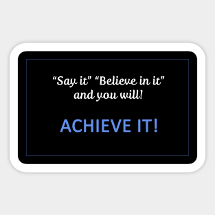 Say it believe in it and you will Achieve It Sticker